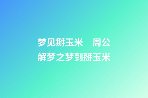 梦见掰玉米　周公解梦之梦到掰玉米